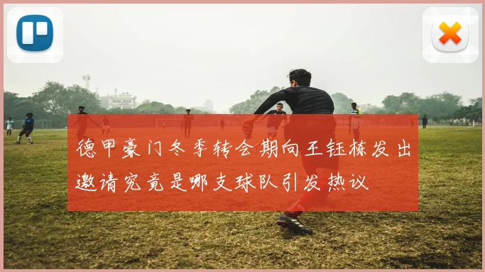德甲豪门冬季转会期向王钰栋发出邀请究竟是哪支球队引发热议