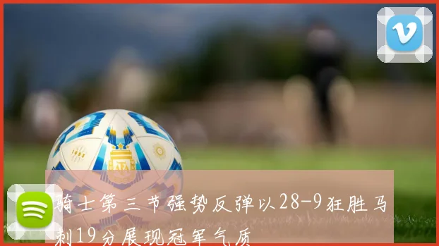 骑士第三节强势反弹以28-9狂胜马刺19分展现冠军气质