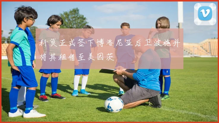 科莫正式签下博洛尼亚后卫波施并将其租借至美因茨