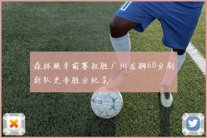 森林狼季前赛狂胜广州龙狮60分刷新队史净胜分纪录