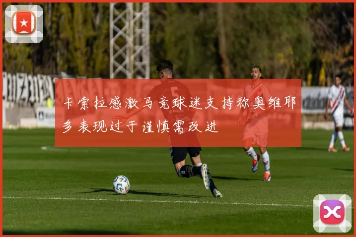 卡索拉感激马竞球迷支持称奥维耶多表现过于谨慎需改进