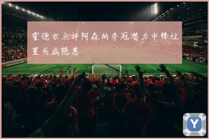 霍德尔点评阿森纳夺冠潜力中锋位置或成隐患
