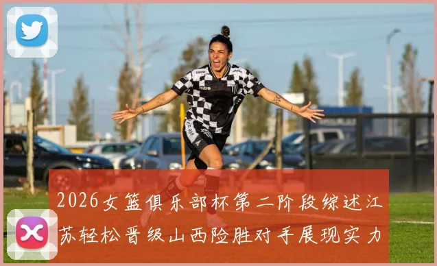 2026女篮俱乐部杯第二阶段综述江苏轻松晋级山西险胜对手展现实力
