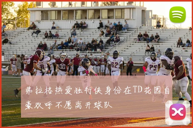 弗拉格热爱独行侠身份在TD花园自豪欢呼不愿离开球队