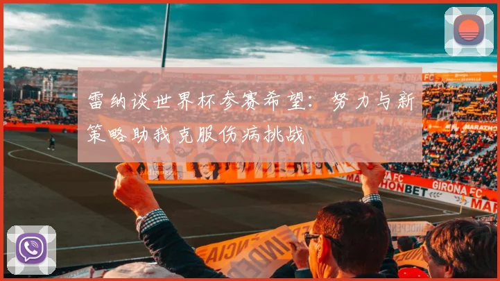 雷纳谈世界杯参赛希望：努力与新策略助我克服伤病挑战