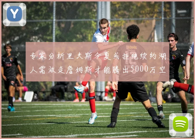 专家分析里夫斯今夏或拒绝续约湖人需放走詹姆斯才能腾出5000万空间