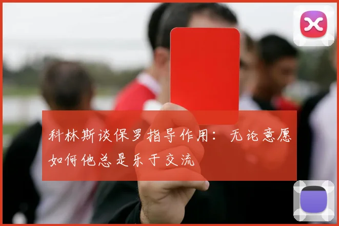 科林斯谈保罗指导作用：无论意愿如何他总是乐于交流