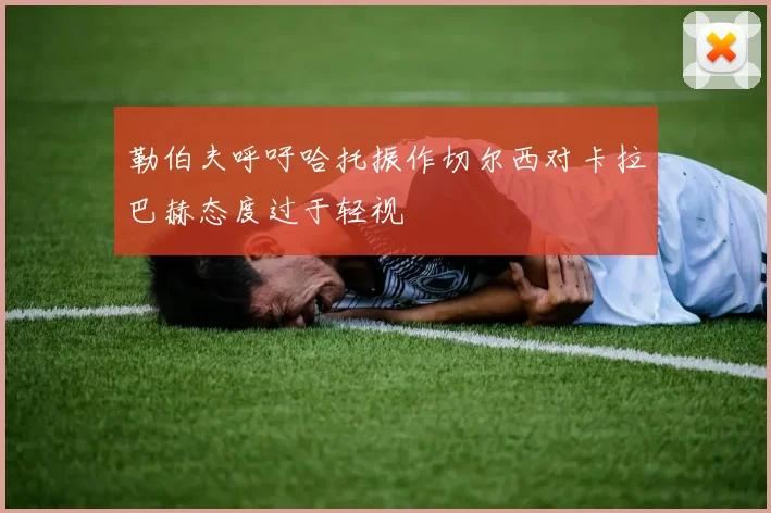 勒伯夫呼吁哈托振作切尔西对卡拉巴赫态度过于轻视
